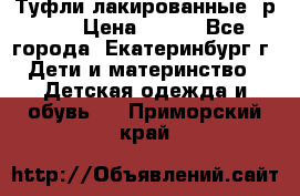 Туфли лакированные, р.25 › Цена ­ 150 - Все города, Екатеринбург г. Дети и материнство » Детская одежда и обувь   . Приморский край